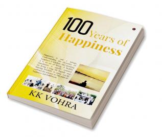 100 Years of Happiness: Happiness is not a mirage. Understanding the dynamics of happiness is wisdom and attaining it is an art of living. A healthy foundation is equally essential for living a l...