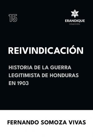 Reivindicación (Historia de la Guerra Legitimista de Honduras de 1903) (Spanish Edition)