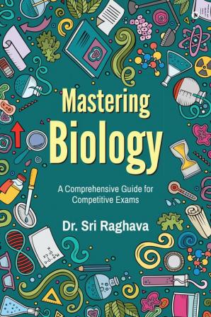Mastering Biology : A Comprehensive Guide for Competitive Exams