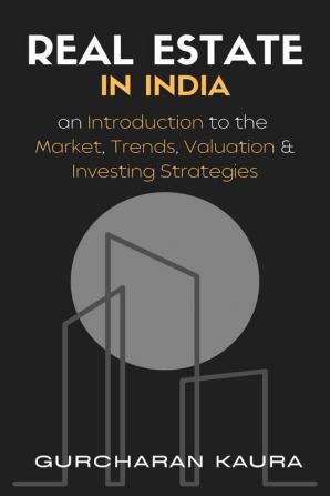 Real Estate in India: An Introduction to the Market Trends Valuations &amp; Investing strategies