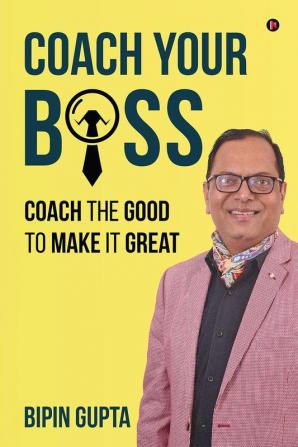 Coach Your Boss: Coach the Good to make it Great