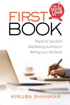 FIRST BOOK : Practical Tips from Best-selling Authors on Writing Your First Book