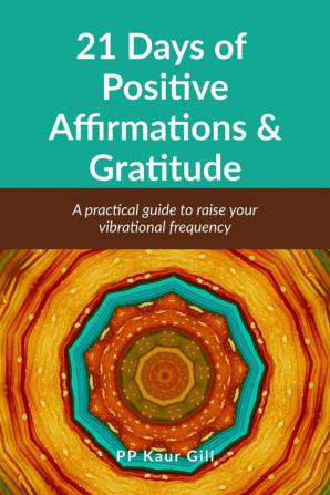 21 Days of Positive Affirmations &amp; Gratitude: A practical Guide to raise your vibrational frequency
