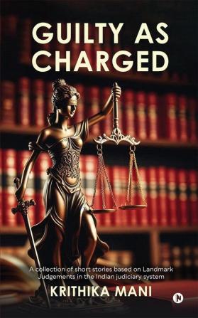 Guilty as Charged: A collection of short stories based on Landmark Judgements in the Indian judiciary system