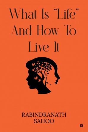 WHAT IS “LIFE” AND HOW TO LIVE IT