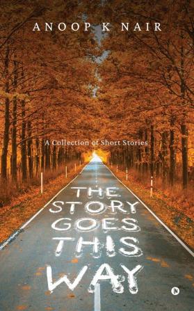 The Story Goes This Way: A Collection of Short Stories