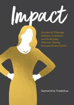 Impact: Stories of Change Makers Creators and Everyday Women Doing Extraordinary Work