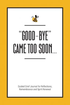 Good-Bye Came Too Soon: Guided Grief Journal for Reflections Remembrance and Spirit Renewal