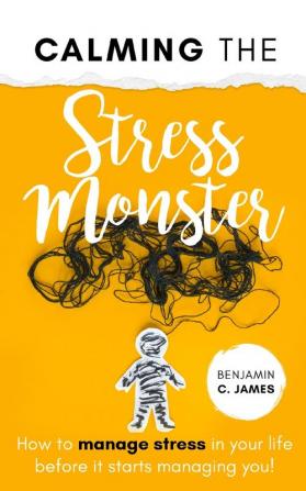 Calming the Stress Monster: How to manage stress in your life before it starts managing you!