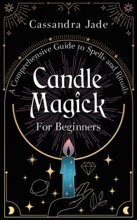 Candle Magick for Beginners: A Comprehensive Guide to Spells and Rituals