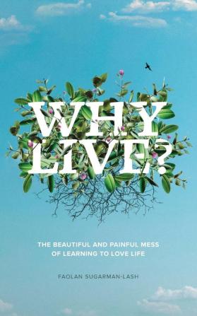 Why Live?: The Beautiful and Painful Mess of Learning to Love Life