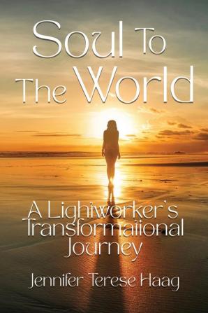 Soul To The World A Lightworker's Transformational Journey