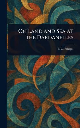 On Land and Sea at the Dardanelles