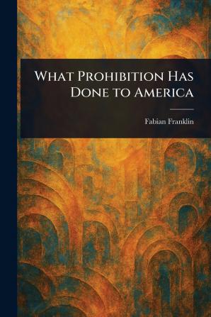 What Prohibition Has Done to America