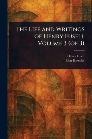 The Life and Writings of Henry Fuseli Volume 3 (of 3)