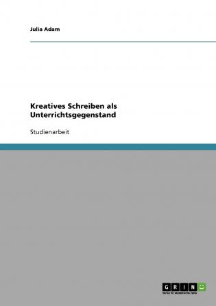 Kreatives Schreiben als Unterrichtsgegenstand
