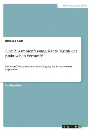 Eine Zusammenfassung Kants Kritik der praktischen Vernunft