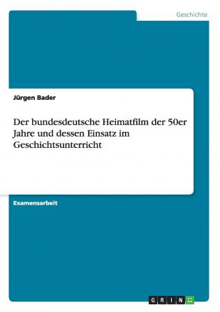 Der bundesdeutsche Heimatfilm der 50er Jahre und dessen Einsatz im Geschichtsunterricht