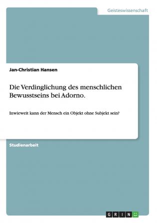 Die Verdinglichung des menschlichen Bewusstseins bei Adorno.