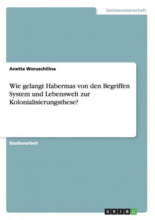 Wie gelangt Habermas von den Begriffen System und Lebenswelt zur Kolonialisierungsthese?