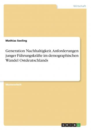 Generation Nachhaltigkeit. Anforderungen junger Führungskräfte im demographischen Wandel Ostdeutschlands