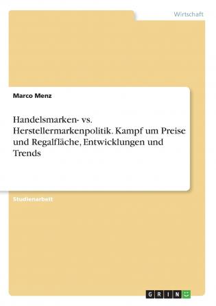 Handelsmarken- vs. Herstellermarkenpolitik. Kampf um Preise und Regalfläche Entwicklungen und Trends