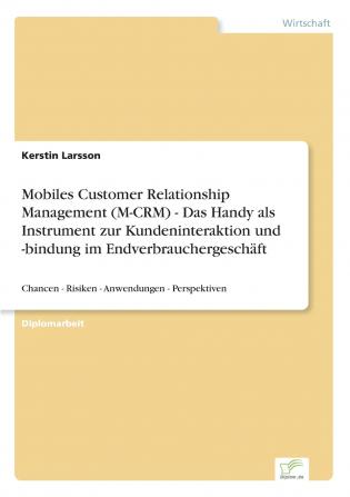 Mobiles Customer Relationship Management (M-CRM) - Das Handy als Instrument zur Kundeninteraktion und -bindung im Endverbrauchergesch��ft