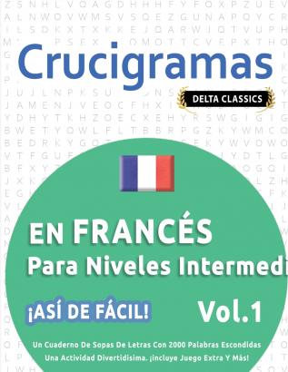 CRUCIGRAMAS EN FRANCÉS PARA NIVELES INTERMEDIOS - ¡ASÍ DE FÁCIL! - VOL.1 - DELTA CLASSICS - UN CUADERNO DE SOPAS DE LETRAS CON 2000 PALABRAS ESCONDIDAS - UNA ACTIVIDAD DIVERTIDÍSIMA. ¡INCLUYE JUEGO EXTRA Y MÁS!