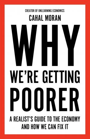 Why We’re Getting Poorer : A Realist’s Guide to the Economy and How We Can Fix It