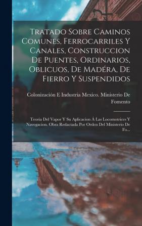 Tratado Sobre Caminos Comunes Ferrocarriles Y Canales Construccion De Puentes Ordinarios Oblicuos De Madra De Fierro Y Suspendidos: Teoria Del ... Redactada Por Orden Del Ministerio De Fo...