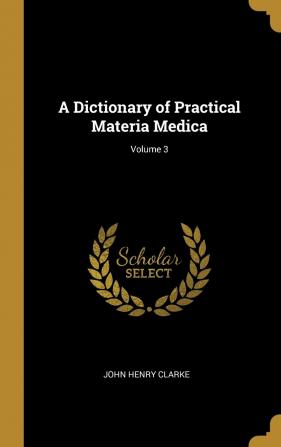 A Dictionary of Practical Materia Medica; Volume 3