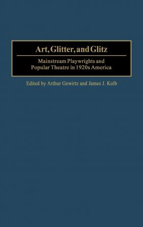 Art Glitter and Glitz: Mainstream Playwrights and Popular Theatre in 1920s America: 100 (Contributions in Drama & Theatre Studies)