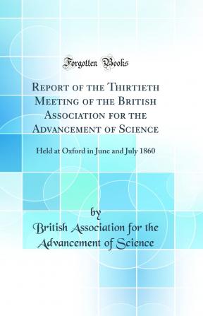 Report of the Thirtieth Meeting of the British Association for the Advancement of Science: Held at Oxford in June and July 1860 (Classic Reprint)