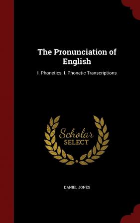 The Pronunciation of English: I. Phonetics. I. Phonetic Transcriptions