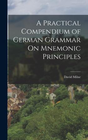 A Practical Compendium of German Grammar On Mnemonic Principles