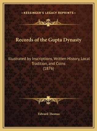 Records of the Gupta Dynasty: Illustrated by Inscriptions Written History Local Tradition and Coins; to Which Is Added a Chapter On the Arabs in Sind