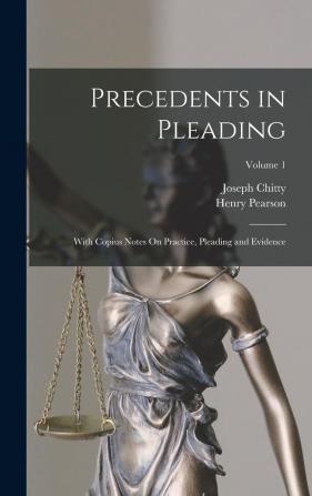 Precedents in Pleading: With Copius Notes on Practice Pleading and Evidence; Volume 1