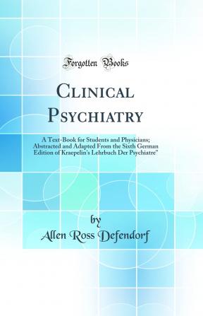 Clinical Psychiatry: A Text-Book for Students and Physicians; Abstracted and Adapted From the Sixth German Edition of Kraepelin's Lehrbuch Der Psychiatrie