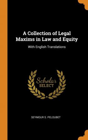 A Collection of Legal Maxims in Law and Equity: With English Translations