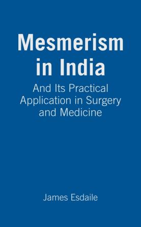 Mesmerism in India and Its Practical Application in Surgery and Medicine [Ed. by D. Esdaile]