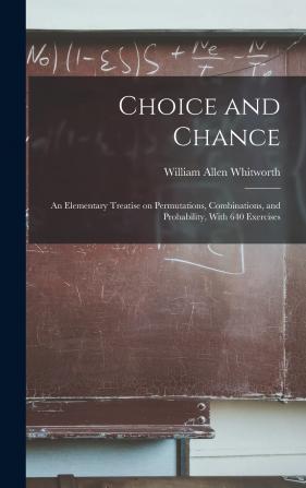 Choice and Chance: An Elementary Treatise On Permutations Combinations and Probability With 640 Exercises