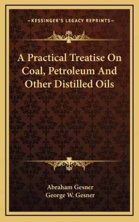 A Practical Treatise of Coal Petroleum and Other Distilled Oils