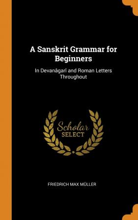 A Sanskrit Grammar for Beginners: In Devanâgarî and Roman Letters Throughout