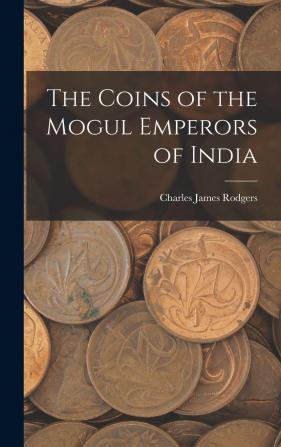 The Coins of the Mogul Emperors of India