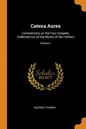 Catena Aurea: Commentary on the Four Gospels Collected out of the Works of the Fathers; Volume 1