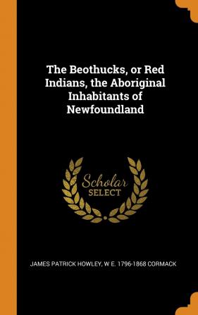 The Beothucks or Red Indians the Aboriginal Inhabitants of Newfoundland