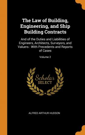 The Law of Building Engineering and Ship Building Contracts: And of the Duties and Liabilities of Engineers Architects Surveyors and Valuers: With Precedents and Reports of Cases; Volume 2