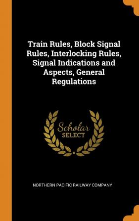 Train Rules Block Signal Rules Interlocking Rules Signal Indications and Aspects General Regulations