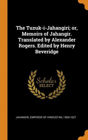 The Tuzuk-i-Jahangiri; or Memoirs of Jahangir. Translated by Alexander Rogers. Edited by Henry Beveridge