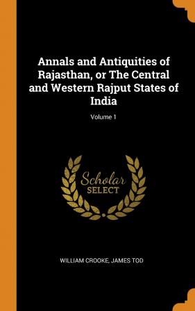 Annals and Antiquities of Rajasthan or The Central and Western Rajput States of India; Volume 1